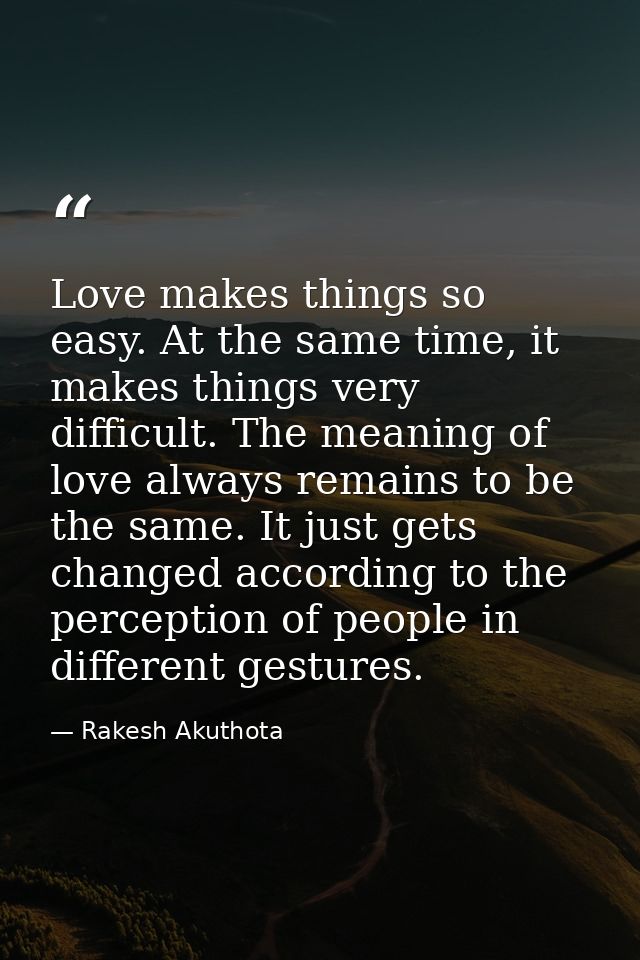 Love makes things so easy. At the same time, it makes things very difficult. The meaning of love always remains to be th — Rakesh Akuthota