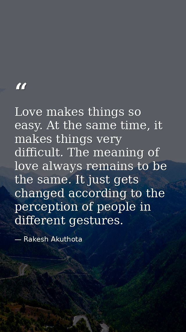 Love makes things so easy. At the same time, it makes things very difficult. The meaning of love always remains to be th — Rakesh Akuthota
