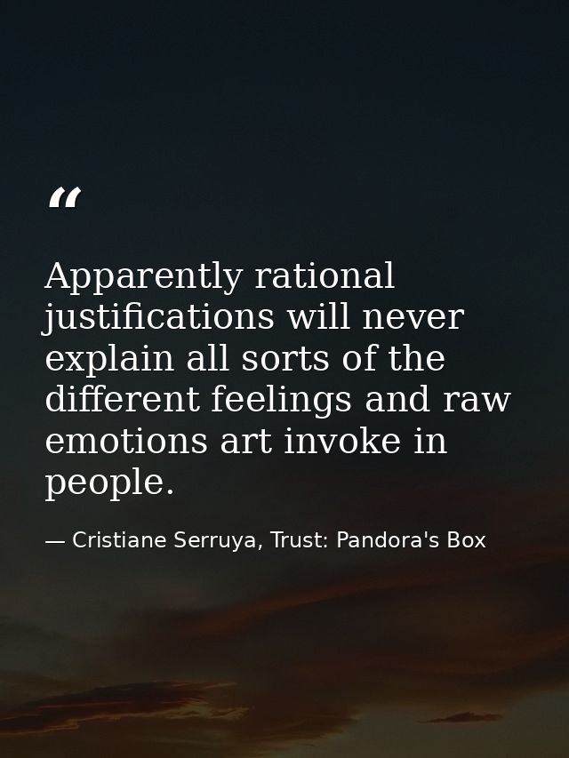 Apparently rational justifications will never explain all sorts of the different feelings and raw emotions art invoke in — Cristiane Serruya, Trust: Pandora's Box