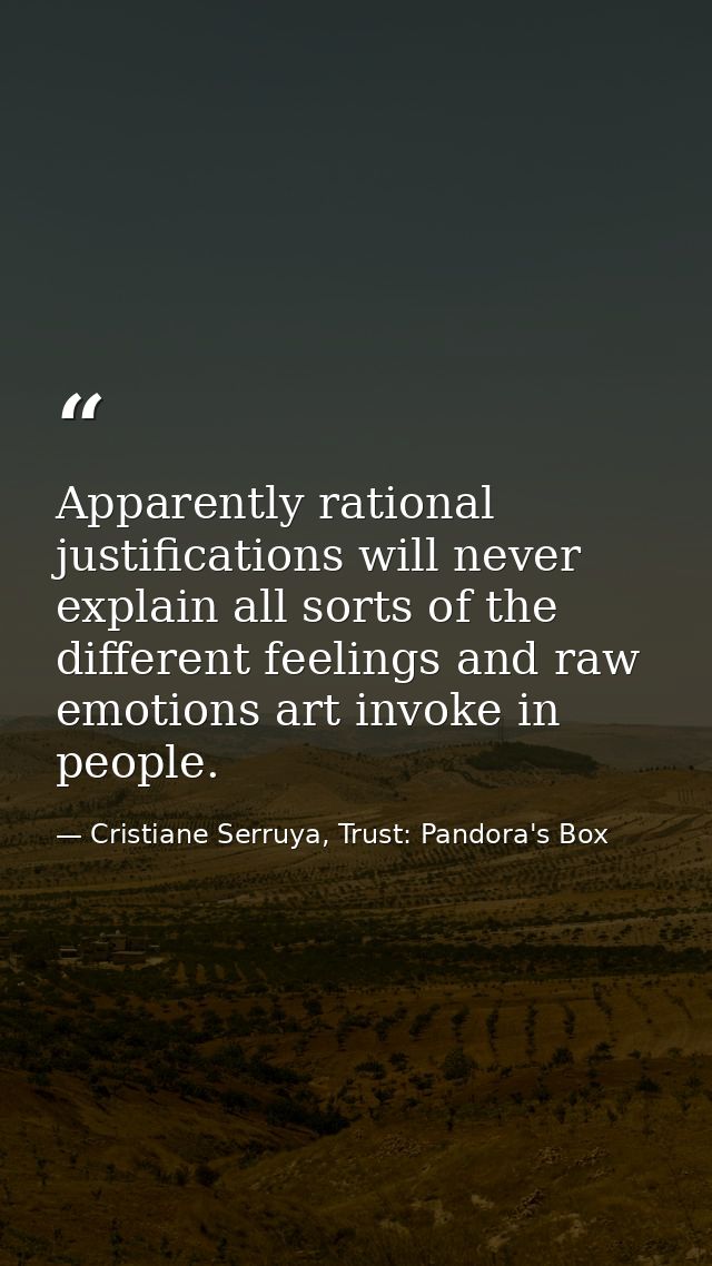 Apparently rational justifications will never explain all sorts of the different feelings and raw emotions art invoke in — Cristiane Serruya, Trust: Pandora's Box