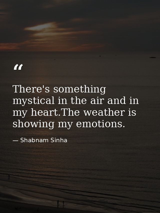 There's something mystical in the air and in my heart.The weather is showing my emotions. — Shabnam Sinha