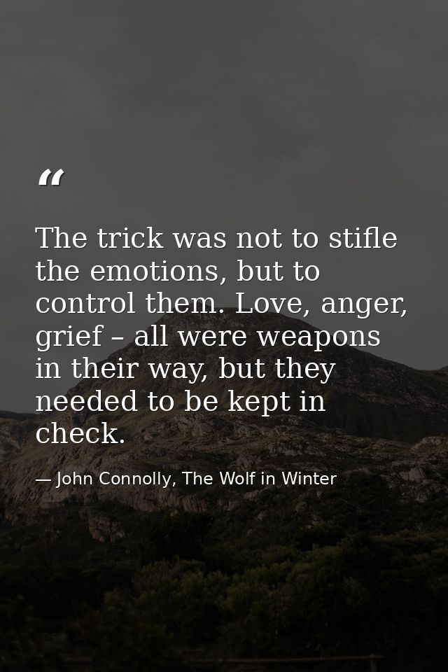 The trick was not to stifle the emotions, but to control them. Love, anger, grief – all were weapons in their way, but t — John Connolly, The Wolf in Winter