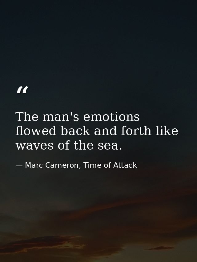 The man's emotions flowed back and forth like waves of the sea. — Marc Cameron, Time of Attack