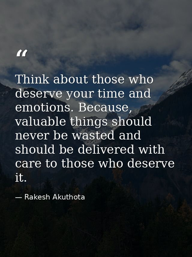 Think about those who deserve your time and emotions. Because, valuable things should never be wasted and should be deli — Rakesh Akuthota