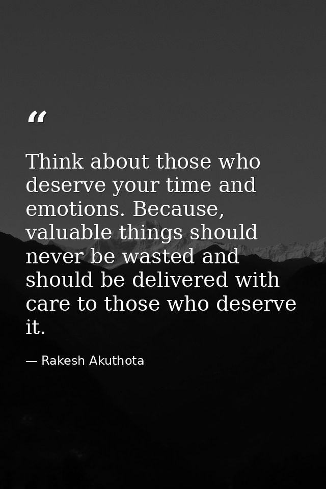 Think about those who deserve your time and emotions. Because, valuable things should never be wasted and should be deli — Rakesh Akuthota