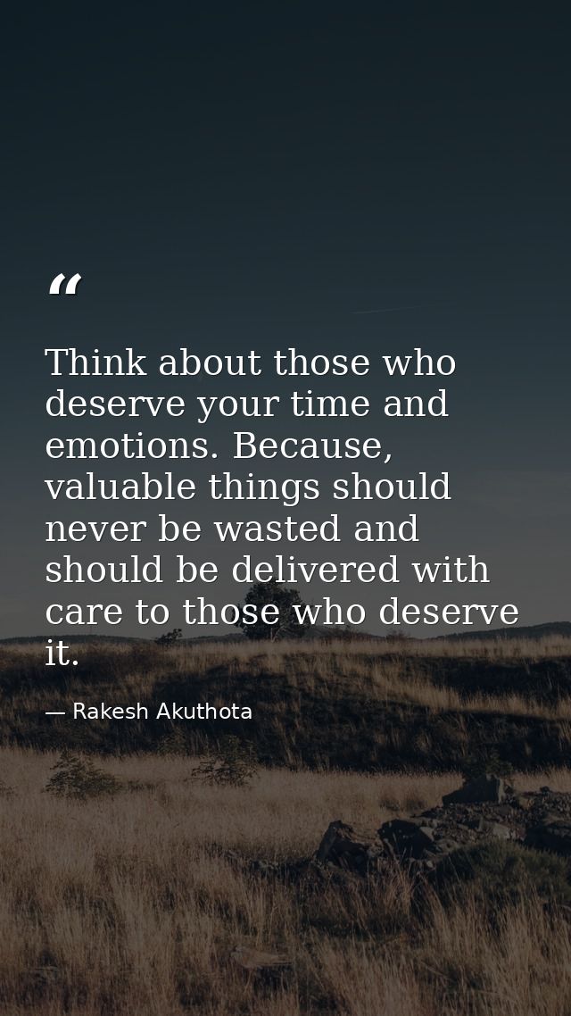 Think about those who deserve your time and emotions. Because, valuable things should never be wasted and should be deli — Rakesh Akuthota