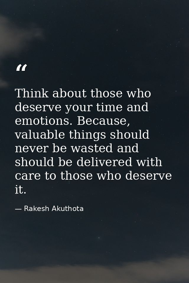 Think about those who deserve your time and emotions. Because, valuable things should never be wasted and should be deli — Rakesh Akuthota