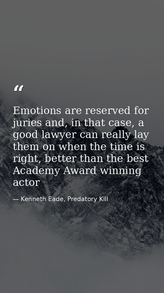 Emotions are reserved for juries and, in that case, a good lawyer can really lay them on when the time is right, better  — Kenneth Eade, Predatory Kill