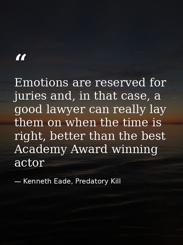 Emotions are reserved for juries and, in that case, a good lawyer can really lay them on when the time is right, better  — Kenneth Eade, Predatory Kill