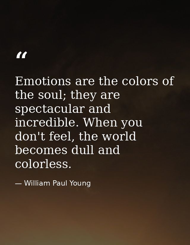 Emotions are the colors of the soul; they are spectacular and incredible. When you don't feel, the world becomes dull an — William Paul Young