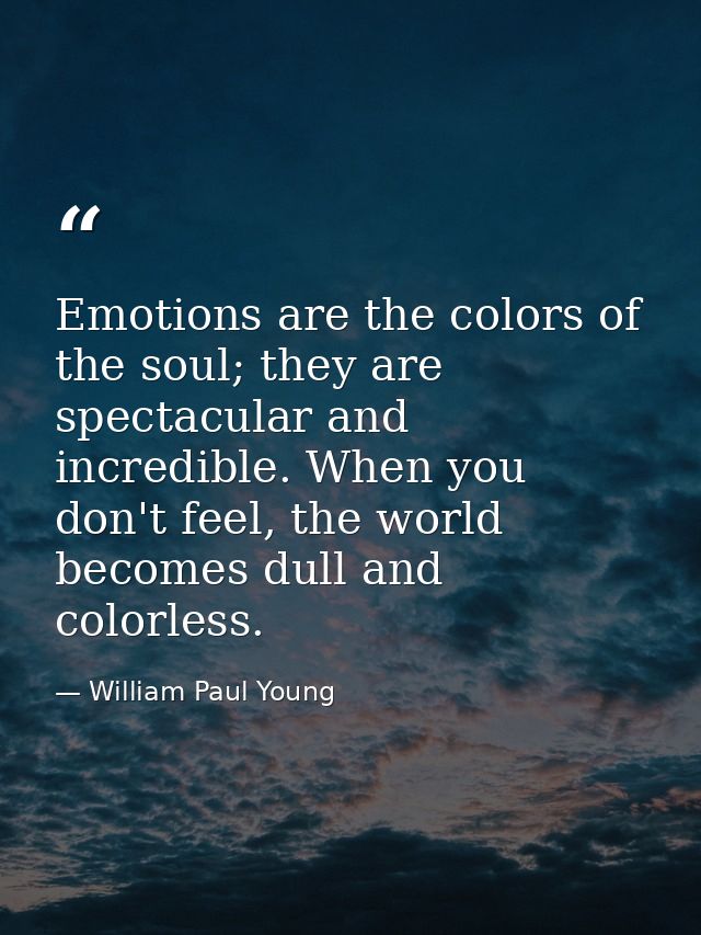 Emotions are the colors of the soul; they are spectacular and incredible. When you don't feel, the world becomes dull an — William Paul Young