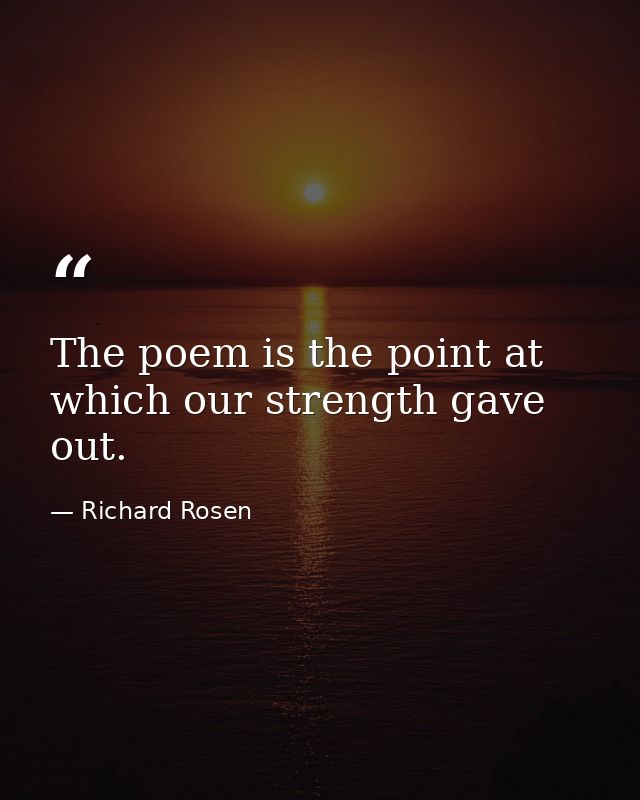 The poem is the point at which our strength gave out. — Richard Rosen