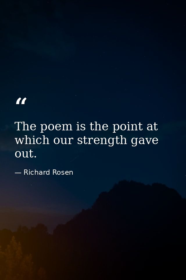 The poem is the point at which our strength gave out. — Richard Rosen