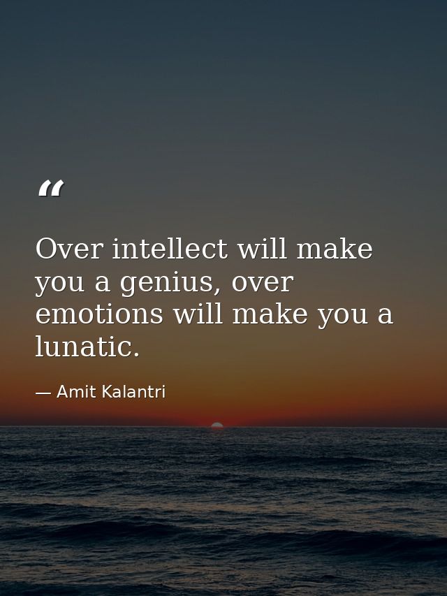 Over intellect will make you a genius, over emotions will make you a lunatic. — Amit Kalantri