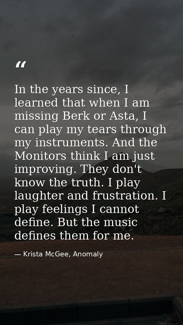 In the years since, I learned that when I am missing Berk or Asta, I can play my tears through my instruments. And the M — Krista McGee, Anomaly