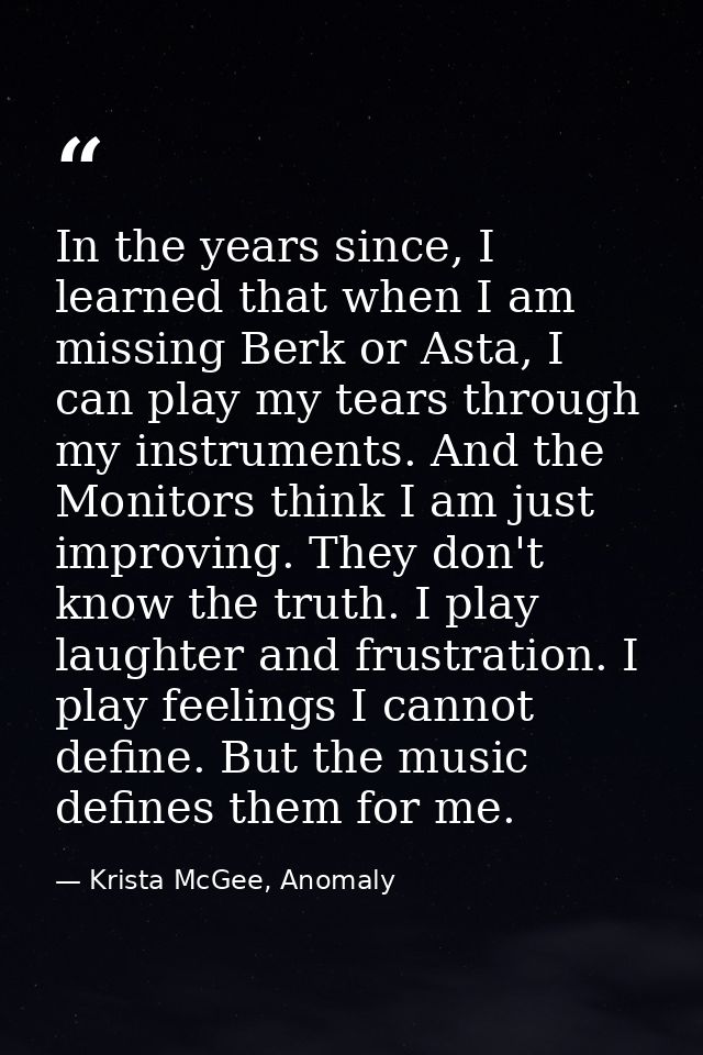 In the years since, I learned that when I am missing Berk or Asta, I can play my tears through my instruments. And the M — Krista McGee, Anomaly