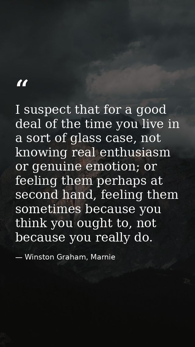 I suspect that for a good deal of the time you live in a sort of glass case, not knowing real enthusiasm or genuine emot — Winston Graham, Marnie