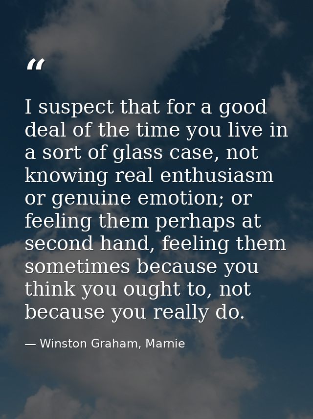 I suspect that for a good deal of the time you live in a sort of glass case, not knowing real enthusiasm or genuine emot — Winston Graham, Marnie