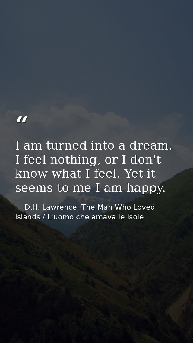 I am turned into a dream. I feel nothing, or I don't know what I feel. Yet it seems to me I am happy. — D.H. Lawrence, The Man Who Loved Islands / L'uomo che amava le isole