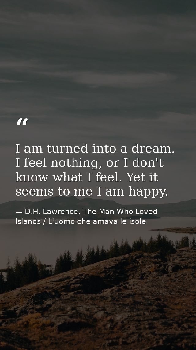 I am turned into a dream. I feel nothing, or I don't know what I feel. Yet it seems to me I am happy. — D.H. Lawrence, The Man Who Loved Islands / L'uomo che amava le isole