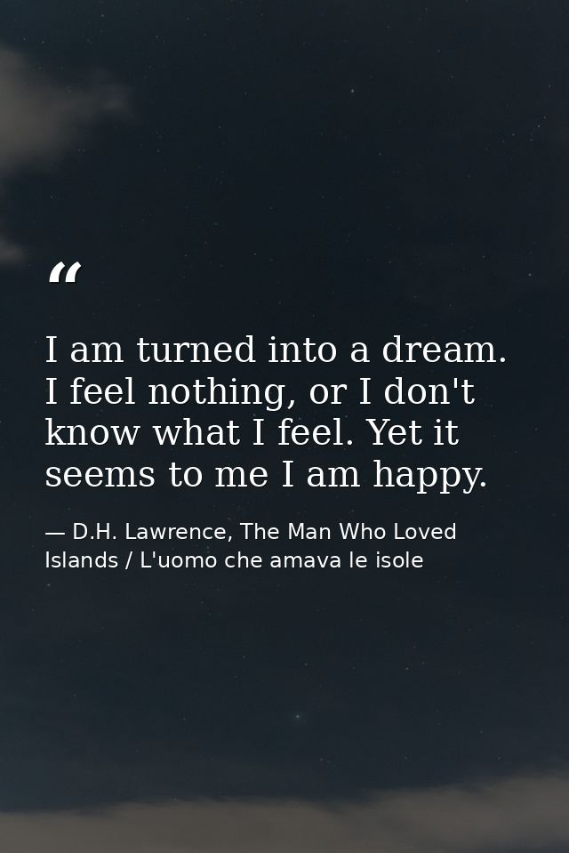 I am turned into a dream. I feel nothing, or I don't know what I feel. Yet it seems to me I am happy. — D.H. Lawrence, The Man Who Loved Islands / L'uomo che amava le isole