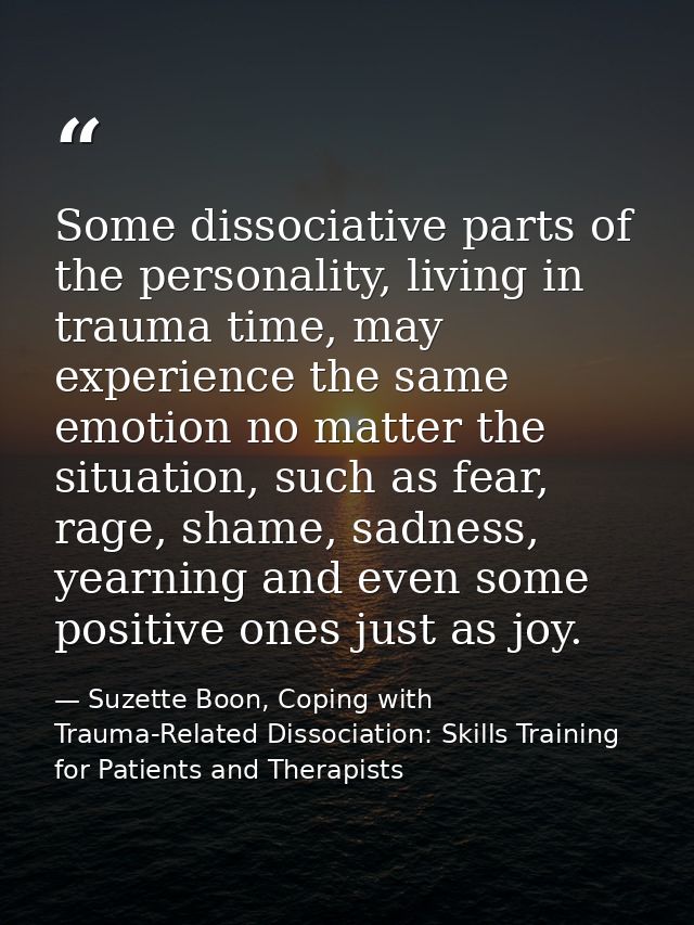 Some dissociative parts of the personality, living in trauma time, may experience the same emotion no matter the situati — Suzette Boon, Coping with Trauma-Related Dissociation: Skills Training for Patients and Therapists