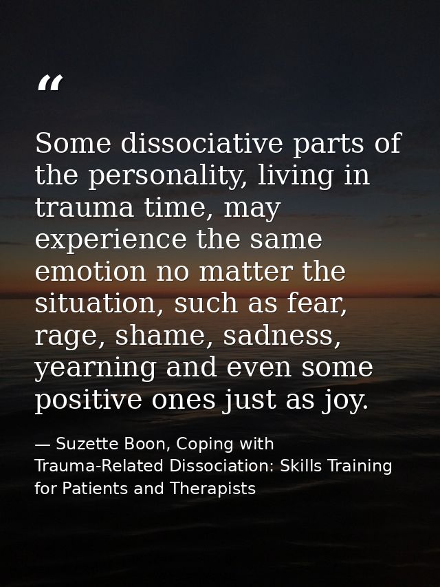 Some dissociative parts of the personality, living in trauma time, may experience the same emotion no matter the situati — Suzette Boon, Coping with Trauma-Related Dissociation: Skills Training for Patients and Therapists