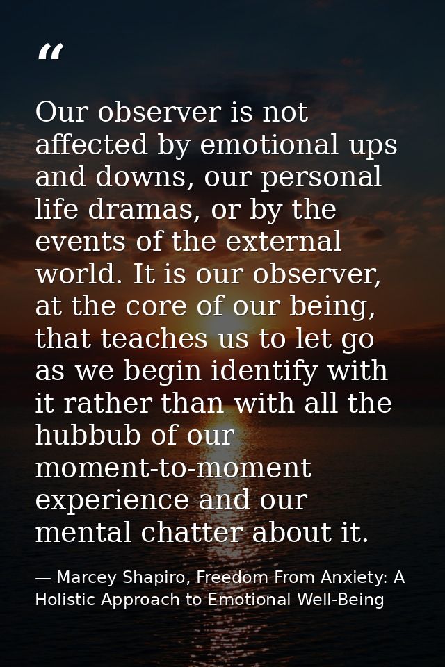 Our observer is not affected by emotional ups and downs, our personal life dramas, or by the events of the external worl — Marcey Shapiro, Freedom From Anxiety: A Holistic Approach to Emotional Well-Being
