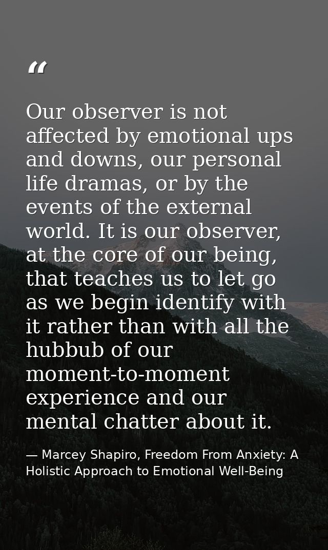 Our observer is not affected by emotional ups and downs, our personal life dramas, or by the events of the external worl — Marcey Shapiro, Freedom From Anxiety: A Holistic Approach to Emotional Well-Being