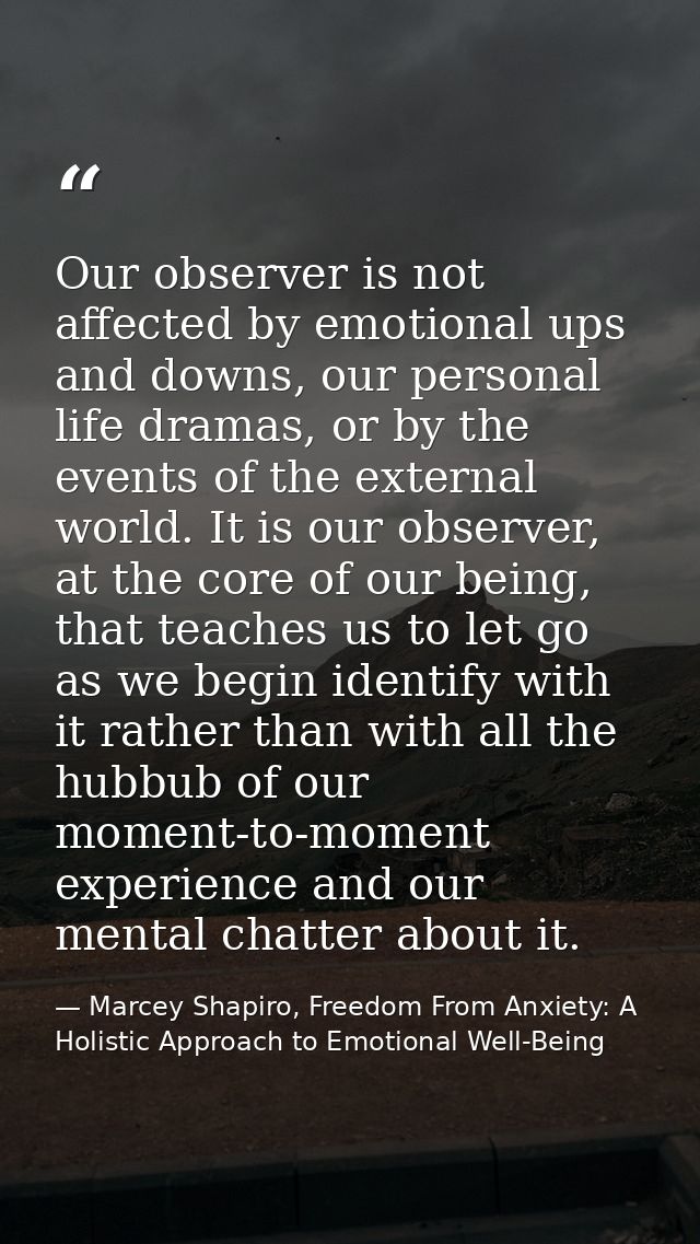 Our observer is not affected by emotional ups and downs, our personal life dramas, or by the events of the external worl — Marcey Shapiro, Freedom From Anxiety: A Holistic Approach to Emotional Well-Being