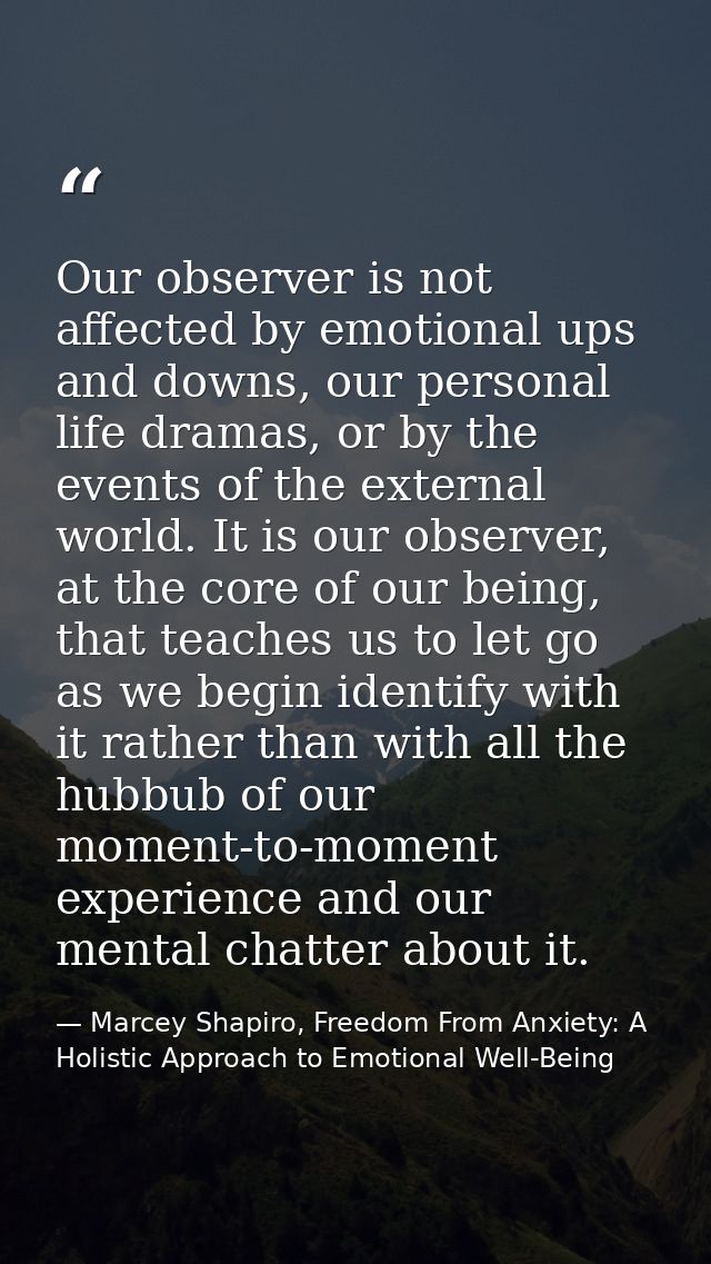 Our observer is not affected by emotional ups and downs, our personal life dramas, or by the events of the external worl — Marcey Shapiro, Freedom From Anxiety: A Holistic Approach to Emotional Well-Being
