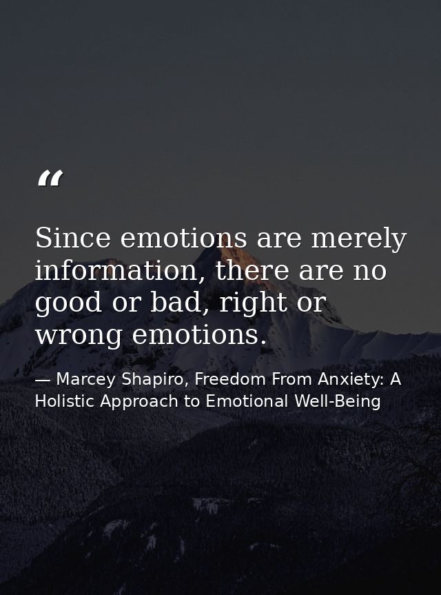 Since emotions are merely information, there are no good or bad, right or wrong emotions. — Marcey Shapiro, Freedom From Anxiety: A Holistic Approach to Emotional Well-Being