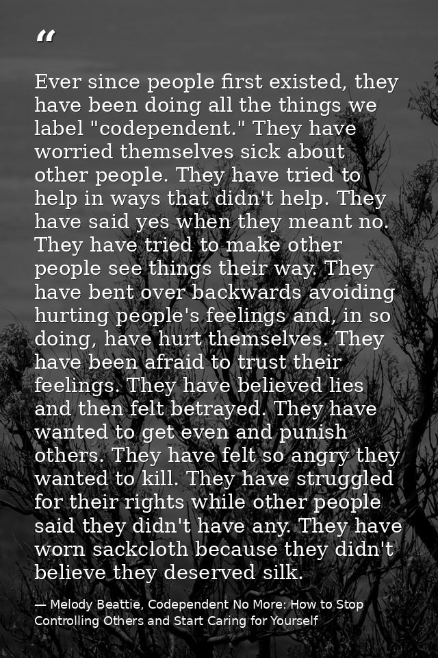 Ever since people first existed, they have been doing all the things we label "codependent." They have worried themselve — Melody Beattie, Codependent No More: How to Stop Controlling Others and Start Caring for Yourself