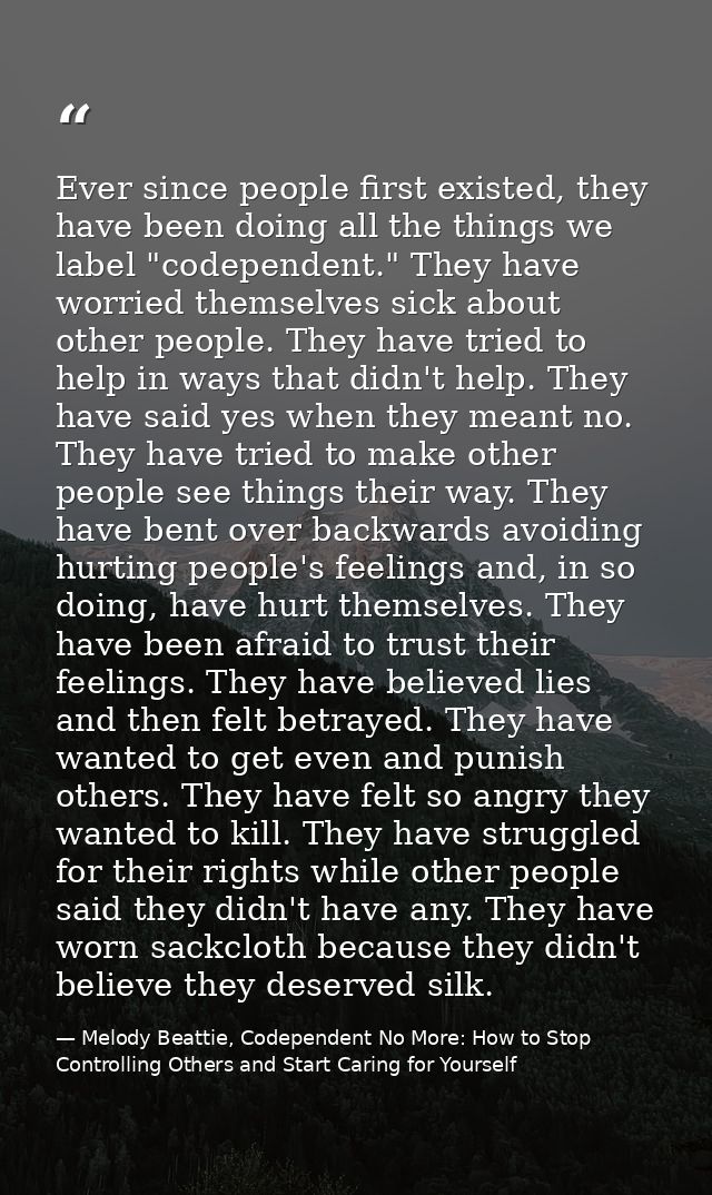 Ever since people first existed, they have been doing all the things we label "codependent." They have worried themselve — Melody Beattie, Codependent No More: How to Stop Controlling Others and Start Caring for Yourself