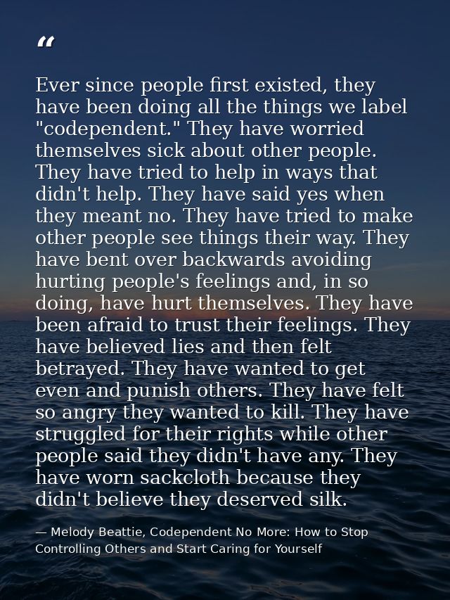 Ever since people first existed, they have been doing all the things we label "codependent." They have worried themselve — Melody Beattie, Codependent No More: How to Stop Controlling Others and Start Caring for Yourself