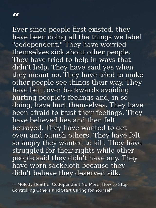 Ever since people first existed, they have been doing all the things we label "codependent." They have worried themselve — Melody Beattie, Codependent No More: How to Stop Controlling Others and Start Caring for Yourself
