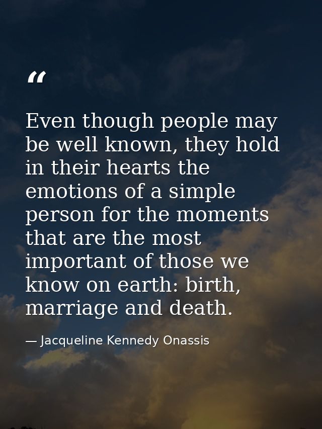 Even though people may be well known, they hold in their hearts the emotions of a simple person for the moments that are — Jacqueline Kennedy Onassis