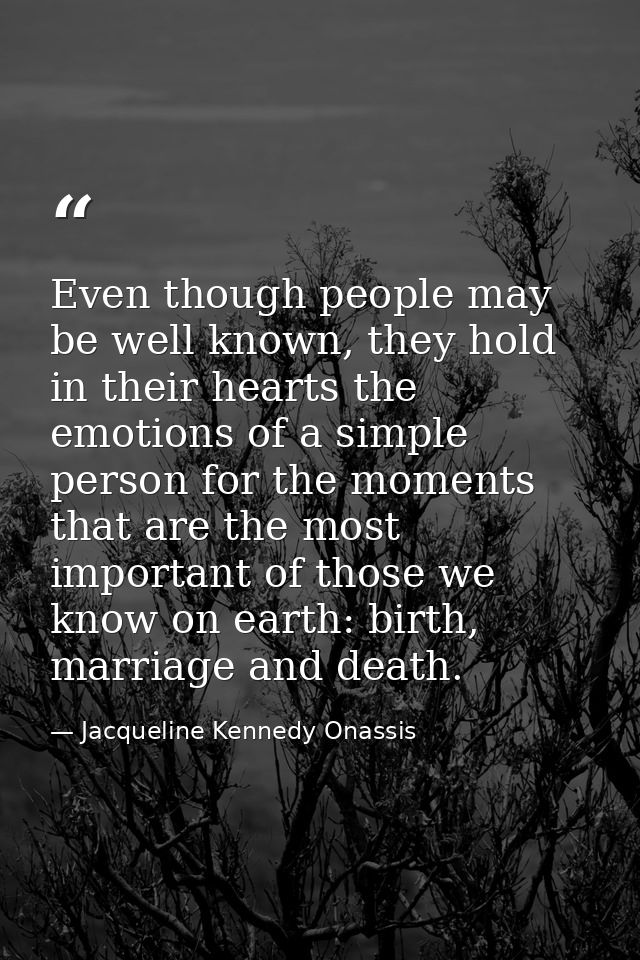 Even though people may be well known, they hold in their hearts the emotions of a simple person for the moments that are — Jacqueline Kennedy Onassis