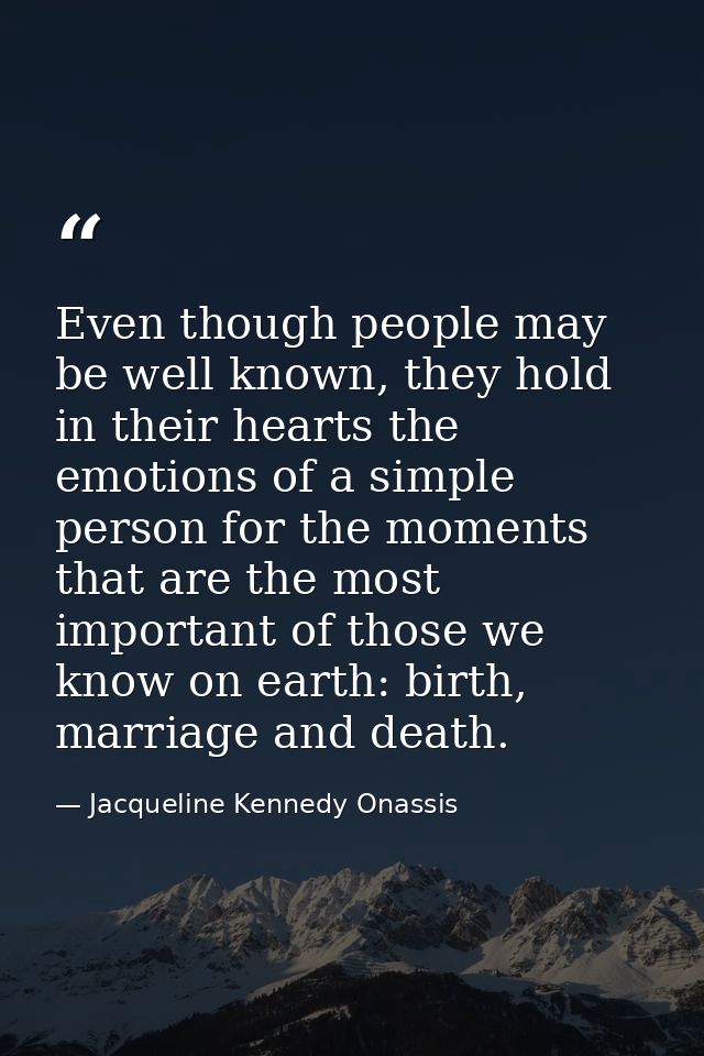 Even though people may be well known, they hold in their hearts the emotions of a simple person for the moments that are — Jacqueline Kennedy Onassis
