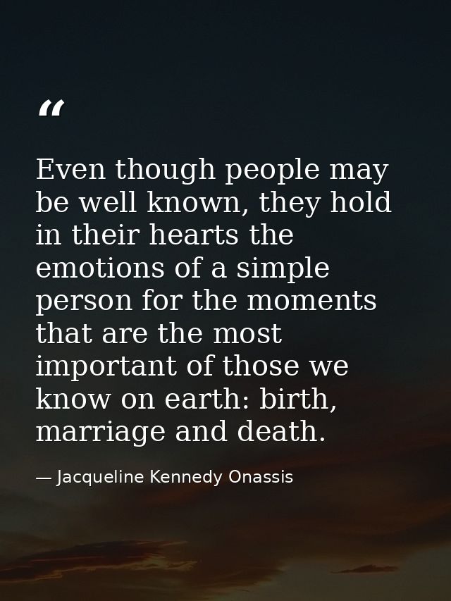 Even though people may be well known, they hold in their hearts the emotions of a simple person for the moments that are — Jacqueline Kennedy Onassis