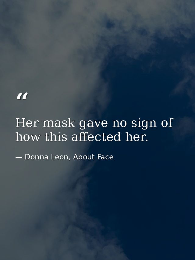 Her mask gave no sign of how this affected her. — Donna Leon, About Face