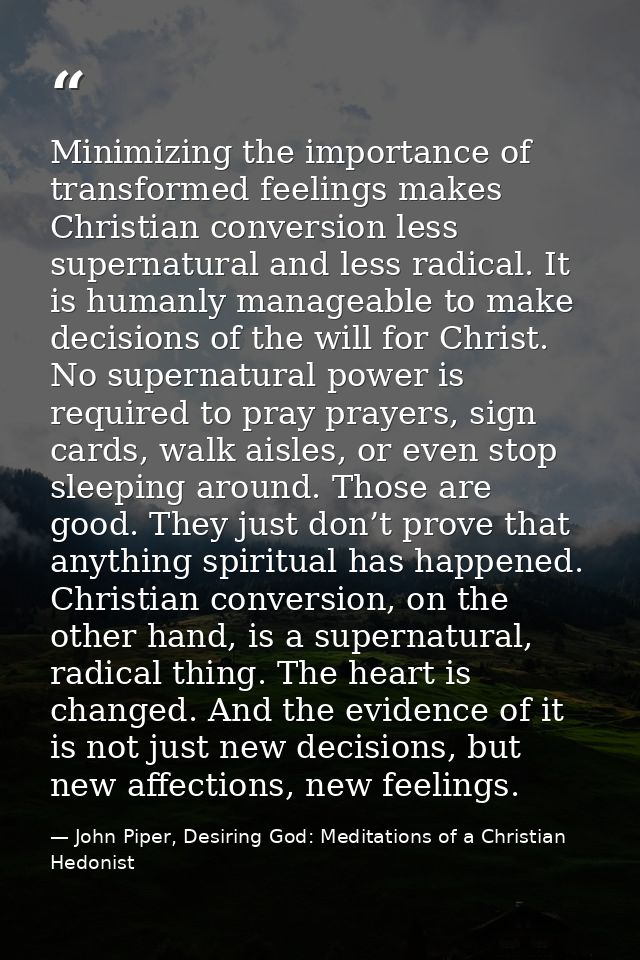 Minimizing the importance of transformed feelings makes Christian conversion less supernatural and less radical. It is h — John Piper, Desiring God: Meditations of a Christian Hedonist