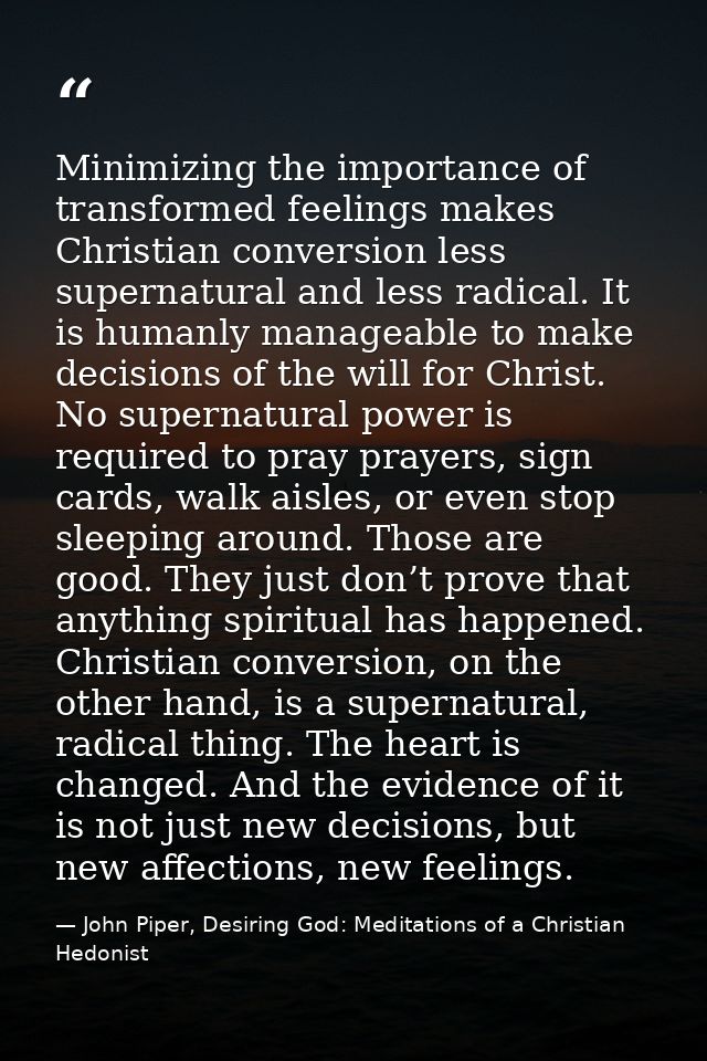 Minimizing the importance of transformed feelings makes Christian conversion less supernatural and less radical. It is h — John Piper, Desiring God: Meditations of a Christian Hedonist