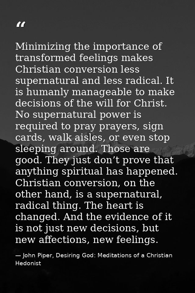 Minimizing the importance of transformed feelings makes Christian conversion less supernatural and less radical. It is h — John Piper, Desiring God: Meditations of a Christian Hedonist