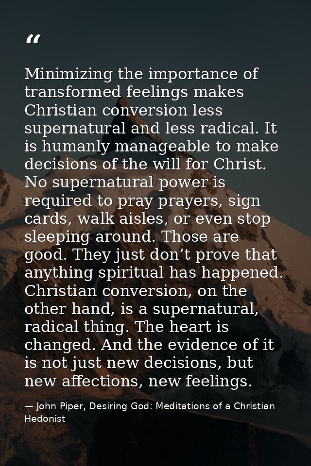 Minimizing the importance of transformed feelings makes Christian conversion less supernatural and less radical. It is h — John Piper, Desiring God: Meditations of a Christian Hedonist