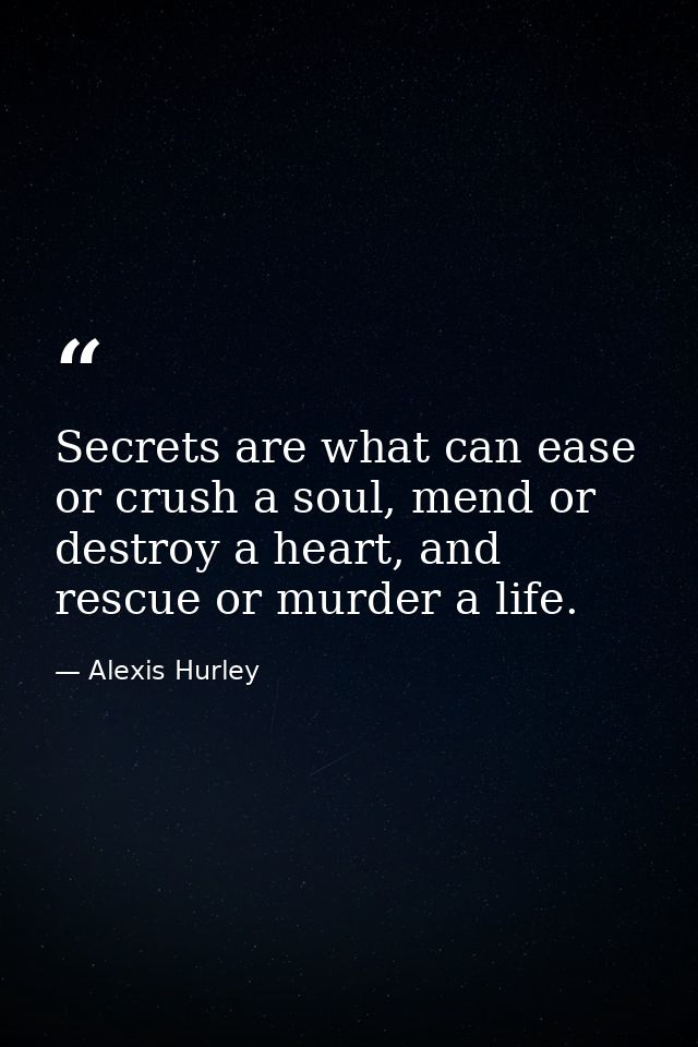 Secrets are what can ease or crush a soul, mend or destroy a heart, and rescue or murder a life. — Alexis Hurley