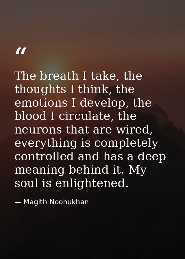 The breath I take, the thoughts I think, the emotions I develop, the blood I circulate, the neurons that are wired, ever — Magith Noohukhan