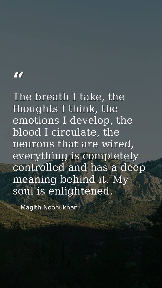 The breath I take, the thoughts I think, the emotions I develop, the blood I circulate, the neurons that are wired, ever — Magith Noohukhan