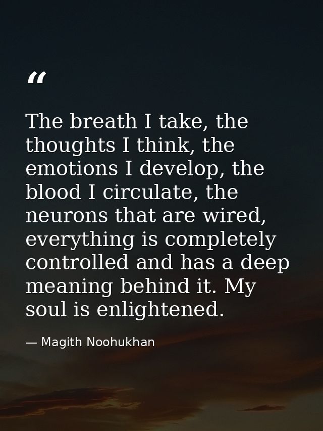 The breath I take, the thoughts I think, the emotions I develop, the blood I circulate, the neurons that are wired, ever — Magith Noohukhan
