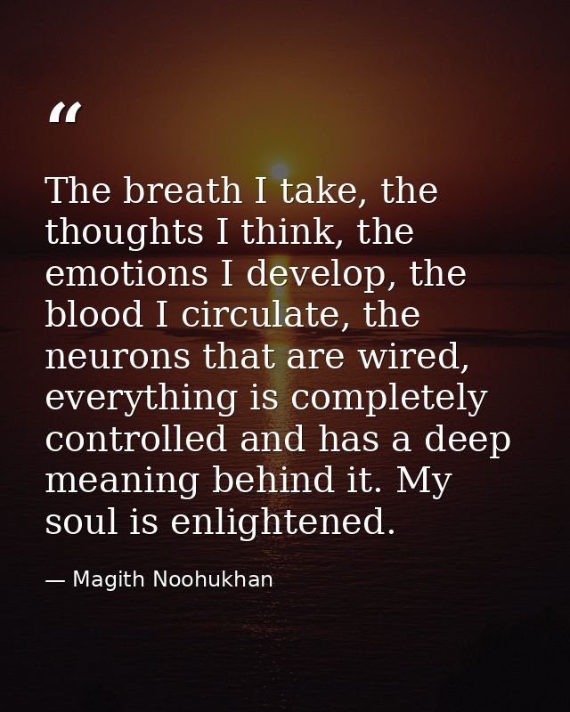 The breath I take, the thoughts I think, the emotions I develop, the blood I circulate, the neurons that are wired, ever — Magith Noohukhan